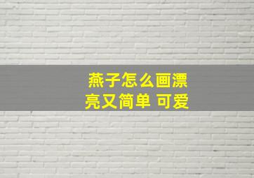 燕子怎么画漂亮又简单 可爱